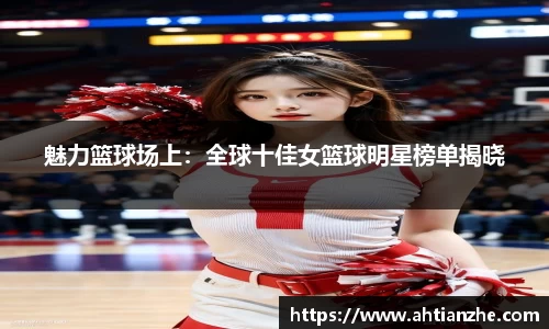 魅力篮球场上：全球十佳女篮球明星榜单揭晓