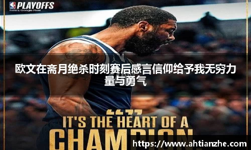 欧文在斋月绝杀时刻赛后感言信仰给予我无穷力量与勇气