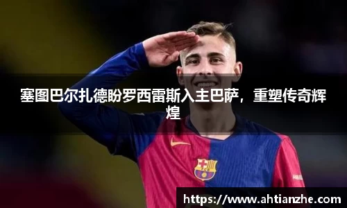 塞图巴尔扎德盼罗西雷斯入主巴萨，重塑传奇辉煌