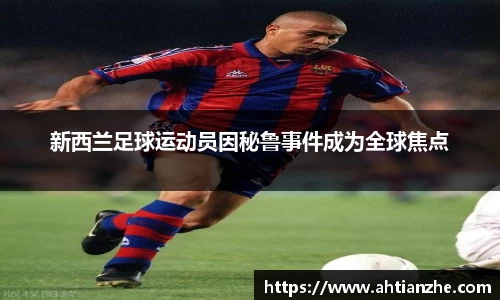 新西兰足球运动员因秘鲁事件成为全球焦点