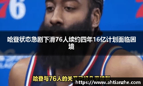 哈登状态急剧下滑76人续约四年16亿计划面临困境