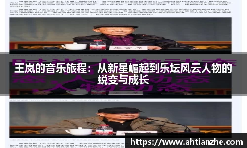 王岚的音乐旅程：从新星崛起到乐坛风云人物的蜕变与成长
