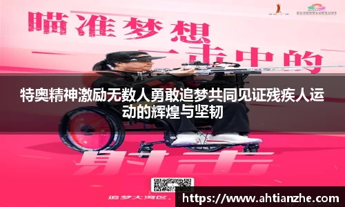 特奥精神激励无数人勇敢追梦共同见证残疾人运动的辉煌与坚韧