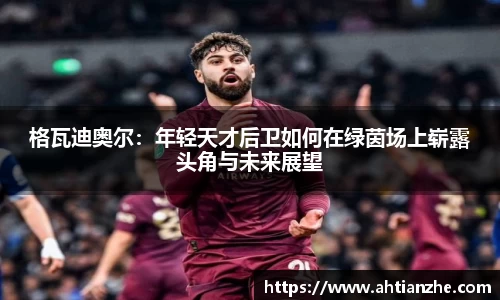格瓦迪奥尔：年轻天才后卫如何在绿茵场上崭露头角与未来展望