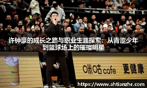许钟豪的成长之路与职业生涯探索：从青涩少年到篮球场上的璀璨明星