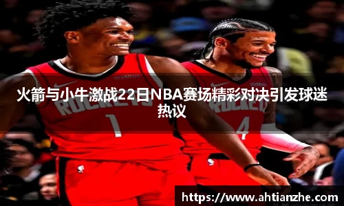 火箭与小牛激战22日NBA赛场精彩对决引发球迷热议