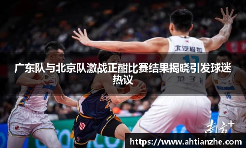 广东队与北京队激战正酣比赛结果揭晓引发球迷热议