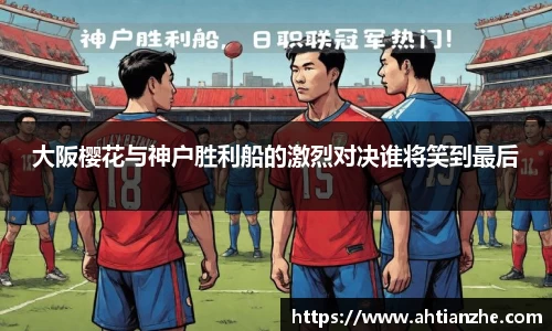 大阪樱花与神户胜利船的激烈对决谁将笑到最后