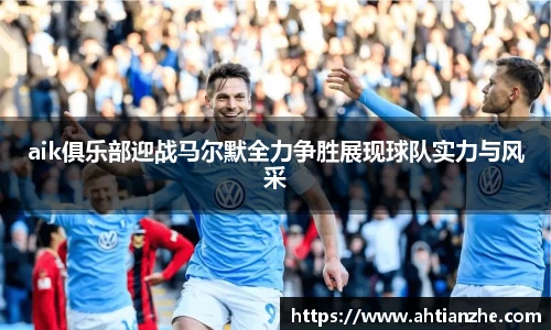 aik俱乐部迎战马尔默全力争胜展现球队实力与风采